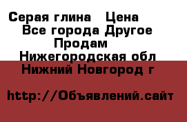 Серая глина › Цена ­ 600 - Все города Другое » Продам   . Нижегородская обл.,Нижний Новгород г.